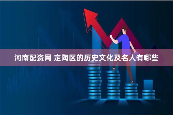 河南配资网 定陶区的历史文化及名人有哪些