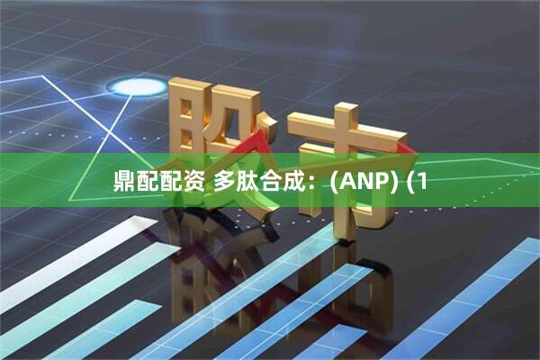鼎配配资 多肽合成：(ANP) (1