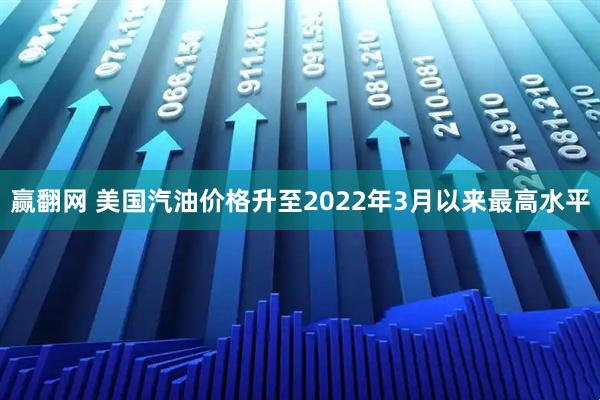 赢翻网 美国汽油价格升至2022年3月以来最高水平