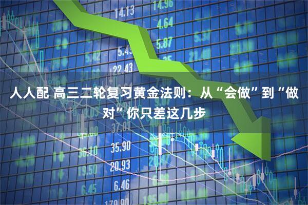 人人配 高三二轮复习黄金法则：从“会做”到“做对”你只差这几步