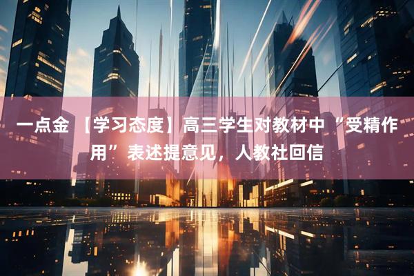 一点金 【学习态度】高三学生对教材中 “受精作用” 表述提意见，人教社回信
