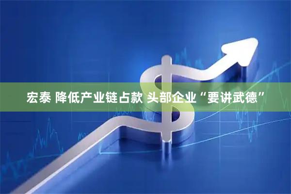 宏泰 降低产业链占款 头部企业“要讲武德”