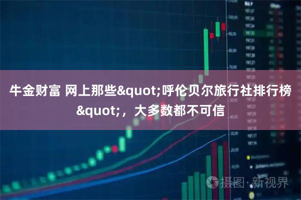 牛金财富 网上那些"呼伦贝尔旅行社排行榜",大多数都不可信