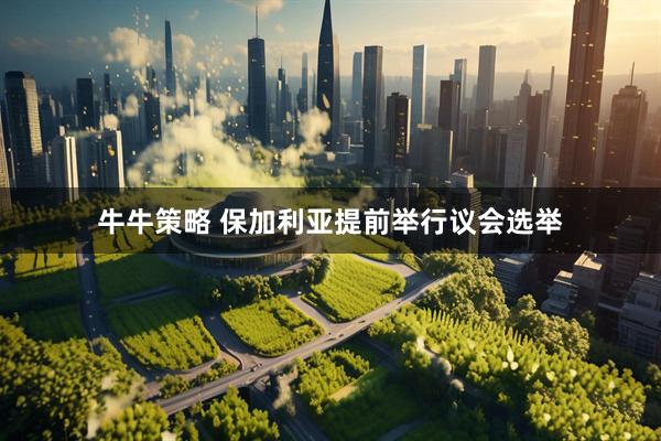 牛牛策略 保加利亚提前举行议会选举