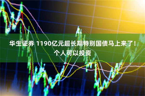 华生证券 1190亿元超长期特别国债马上来了！个人可以投资