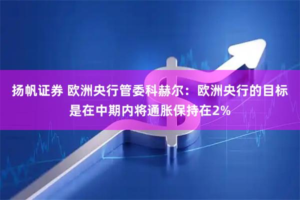 扬帆证券 欧洲央行管委科赫尔：欧洲央行的目标是在中期内将通胀保持在2%
