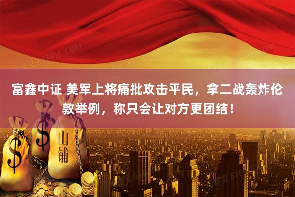 富鑫中证 美军上将痛批攻击平民，拿二战轰炸伦敦举例，称只会让对方更团结！
