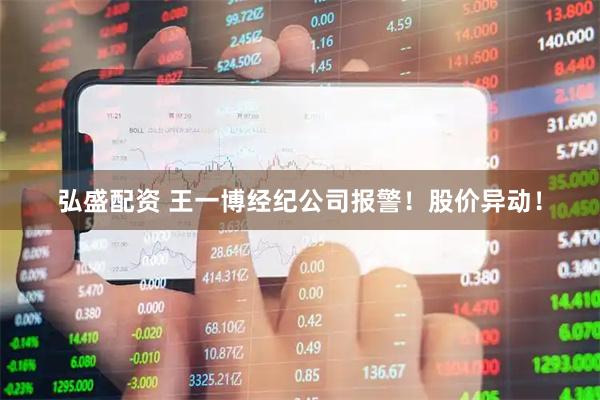 弘盛配资 王一博经纪公司报警！股价异动！