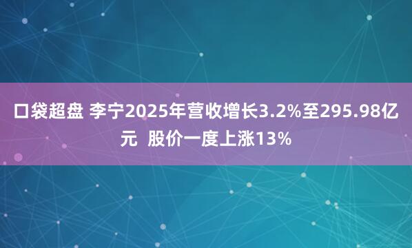 口袋超盘 李宁2025年营收增长3.2%至295.98亿元  股价一度上涨13%