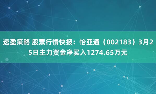 速盈策略 股票行情快报：怡亚通（002183）3月25日主力资金净买入1274.65万元