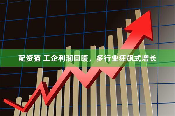 配资猫 工企利润回暖，多行业狂飙式增长