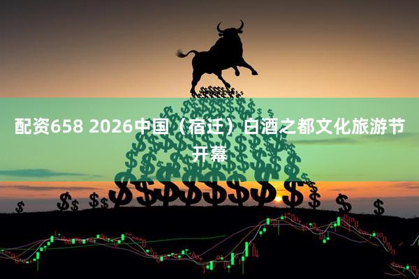 配资658 2026中国（宿迁）白酒之都文化旅游节开幕