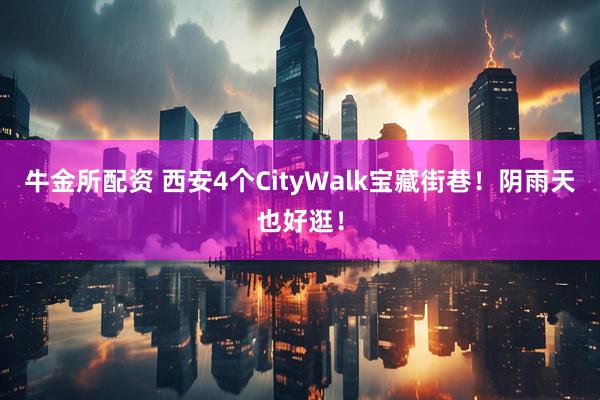 牛金所配资 西安4个CityWalk宝藏街巷！阴雨天也好逛！