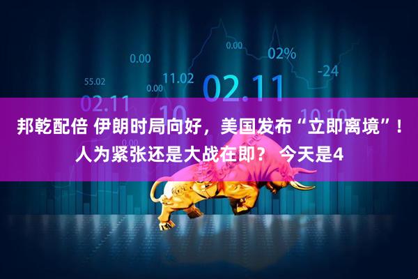 邦乾配倍 伊朗时局向好，美国发布“立即离境”！人为紧张还是大战在即？ 今天是4