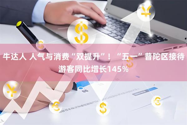 牛达人 人气与消费“双提升”！“五一”普陀区接待游客同比增长145%