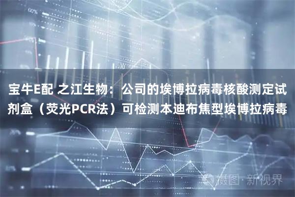 宝牛E配 之江生物：公司的埃博拉病毒核酸测定试剂盒（荧光PCR法）可检测本迪布焦型埃博拉病毒