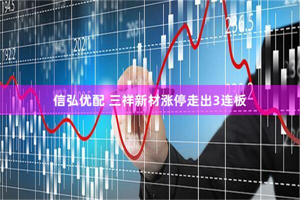 信弘优配 三祥新材涨停走出3连板