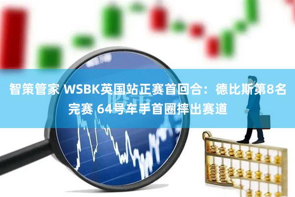 智策管家 WSBK英国站正赛首回合：德比斯第8名完赛 64号车手首圈摔出赛道