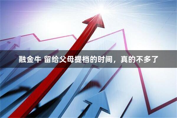 融金牛 留给父母提档的时间，真的不多了