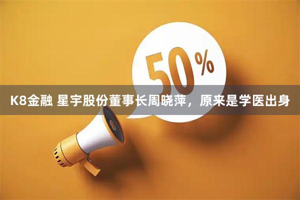 K8金融 星宇股份董事长周晓萍，原来是学医出身