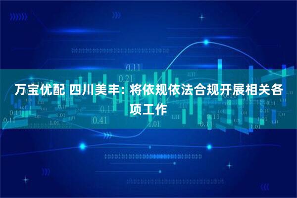 万宝优配 四川美丰: 将依规依法合规开展相关各项工作