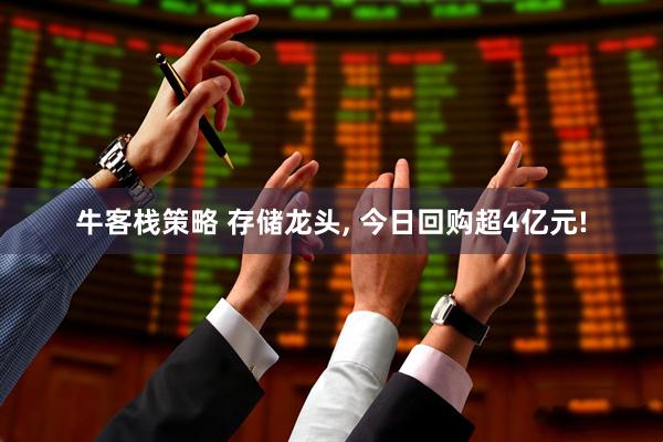 牛客栈策略 存储龙头, 今日回购超4亿元!